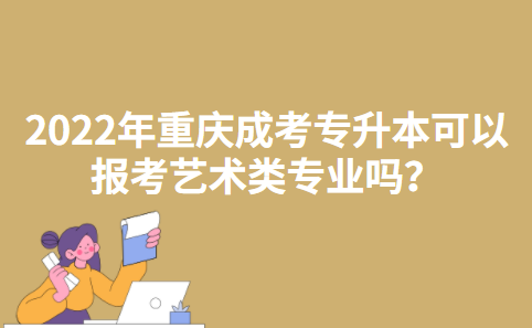 2022年重庆成考专升本可以报考艺术类专业吗？