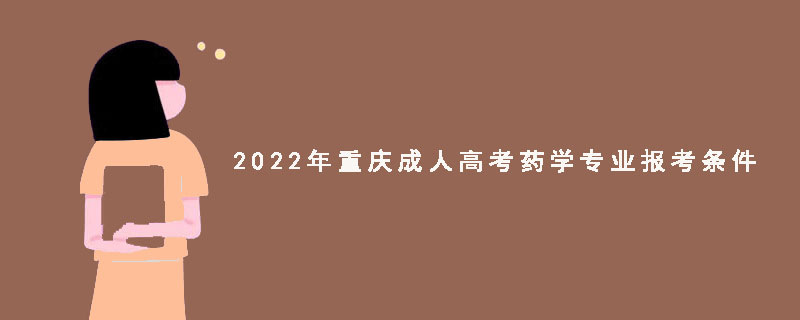 2022年重庆成人高考药学专业报考条件
