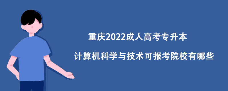 重庆2022成人高考专升本计算机科学与技术可报考院校有哪些？