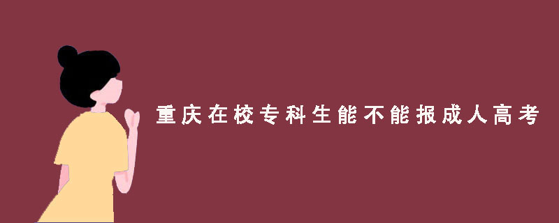 重庆在校专科生能不能报成人高考？