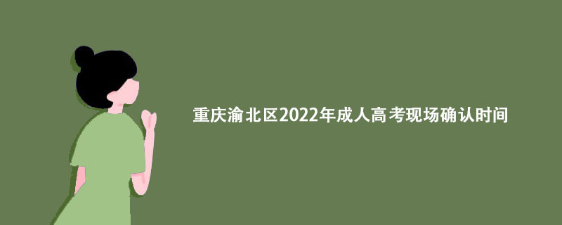 重庆渝北区2022年成人高考现场确认时间