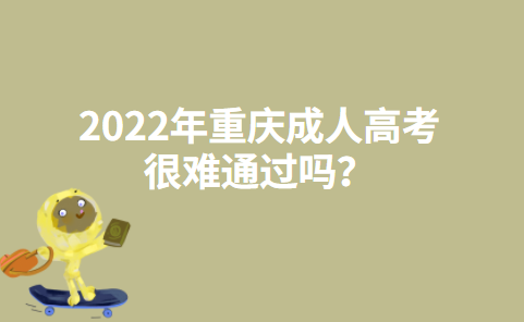 2022年重庆成人高考很难通过吗？