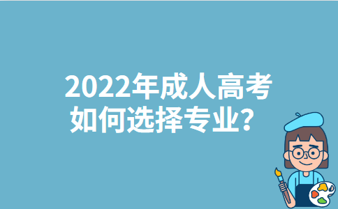 2022年重庆成人高考如何选择专业？