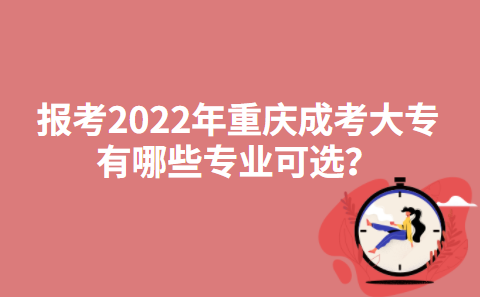 报考2022年重庆成考大专有哪些专业可选？