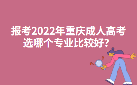 报考2022年重庆成人高考选哪个专业比较好？