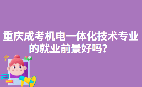 2022年重庆成考机电一体化技术专业的就业前景好吗？