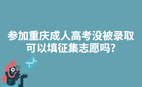 参加重庆成人高考没被录取可以填征集志愿吗?