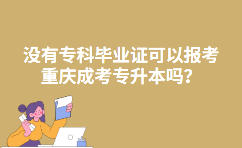 没有专科毕业证可以报考重庆成考专升本吗？