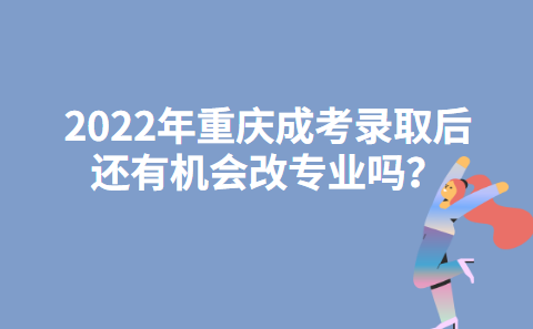 2022年重庆成考录取后还有机会改专业吗？