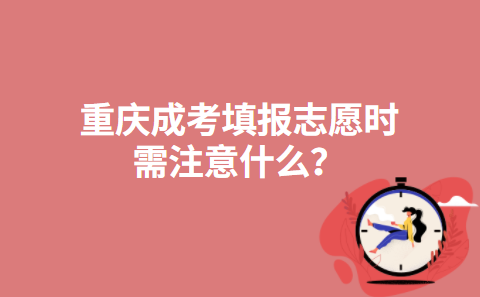 重庆成考填报志愿时需注意什么？