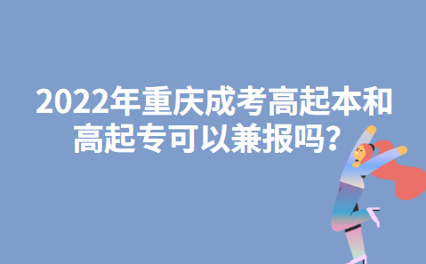 2022年重庆成考高起本和高起专可以兼报吗？