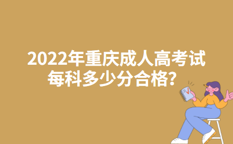 2022年重庆成人高考试每科多少分合格？