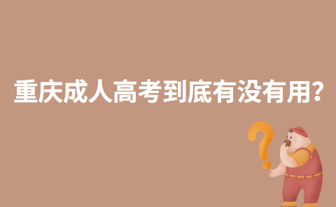 重庆成人高考到底有没有用？