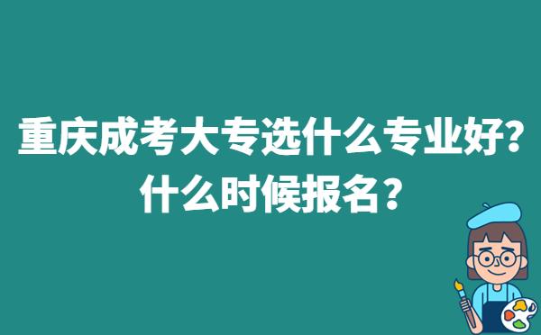 重庆成考大专选什么专业好？什么时候报名？