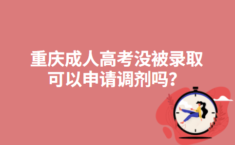 重庆成人高考没被录取可以申请调剂吗？