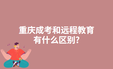 重庆成考和远程教育有什么区别?