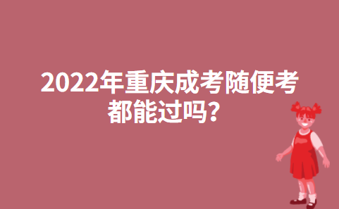 2022年重庆成考随便考都能过吗？