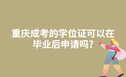 重庆成考的学位证可以在毕业后申请吗?