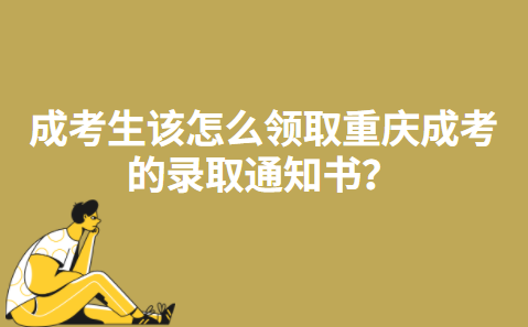 成考生该怎么领取重庆成考的录取通知书？