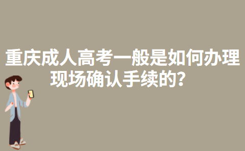 重庆成人高考一般是如何办理现场确认手续的？