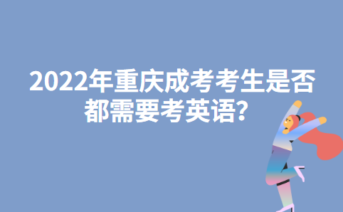 2022年重庆成考考生是否都需要考英语？