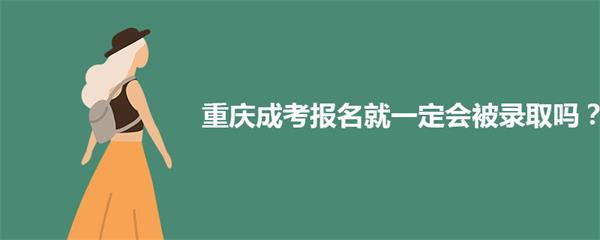 2021年重庆成考报名就能录取吗？