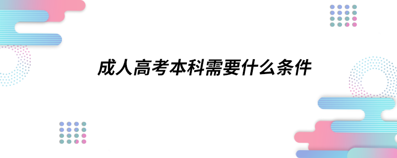 成人高考本科报名需要什么条件