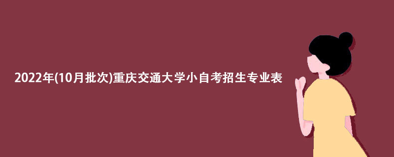 2022年(10月批次)重庆交通大学小自考招生专业表【详解】