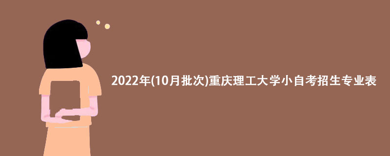 2022年(10月批次)重庆理工大学小自考招生专业表【详解】