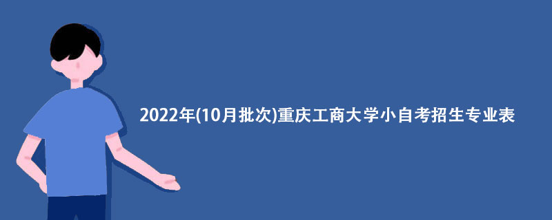 2022年(10月批次)重庆工商大学小自考招生专业表【详解】