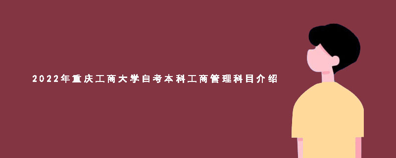 2022年重庆工商大学自考本科工商管理科目介绍