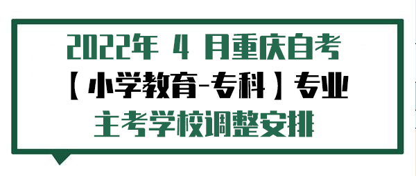 2022年 4 月重庆自考【小学教育-专科】专业----主考学校调整安排