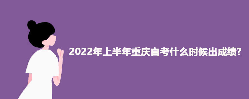 2022年上半年重庆自考什么时候出成绩?