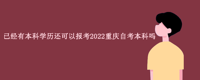 已经有本科学历还可以报考2022重庆自考本科吗？