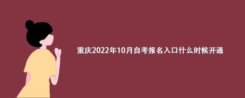重庆2022年10月自考报名入口什么时候开通？