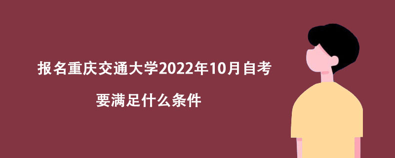 报名重庆交通大学2022年10月自考要满足什么条件？
