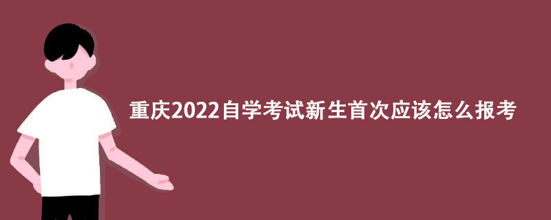 重庆2022自学考试新生首次应该怎么报考？