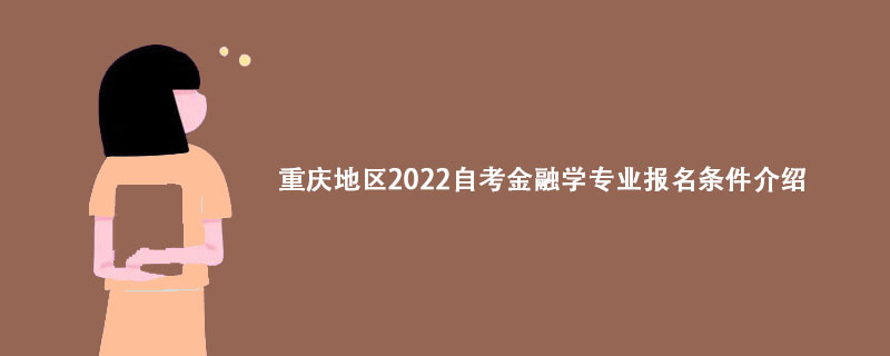 重庆地区2022自考金融学专业报名条件介绍