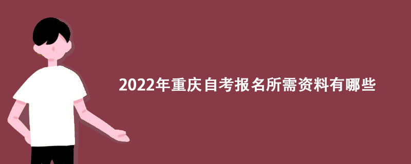 2022年重庆自考报名所需资料有哪些？