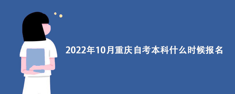 2022年10月重庆自考本科什么时候报名？