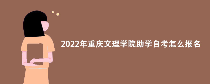2022年重庆文理学院助学自考怎么报名？
