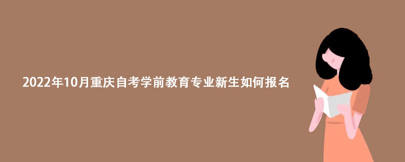 2022年10月重庆自考学前教育专业新生如何报名？