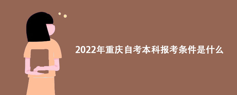2022年重庆自考本科报考条件是什么？