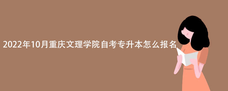 2022年10月重庆文理学院自考专升本怎么报名？