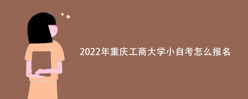 2022年重庆工商大学小自考怎么报名？