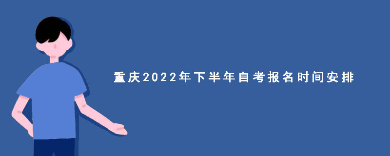 重庆2022年下半年自考报名时间安排