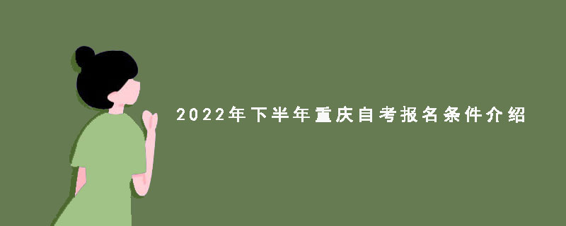 2022年下半年重庆自考报名条件介绍