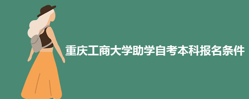 2022年重庆工商大学助学自考本科报名条件