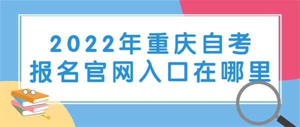 2022年重庆自考报名官网入口在哪里