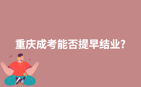 重庆成考能否提早结业?